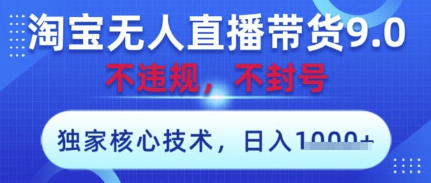 淘宝无人直播带货9.0 ，独家核心技术，不违规，不封号，操作简单，当天开播，当天见收益，日入数张【揭秘】-桂芽网创
