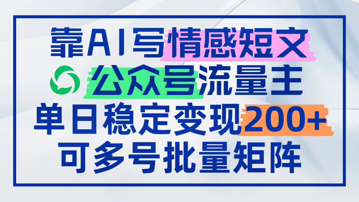 靠AI写情感短文，公众号流量主日赚200+，可多号批量矩阵-桂芽网创