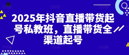 2025年抖音直播带货起号私教班，直播带货全渠道起号-桂芽网创