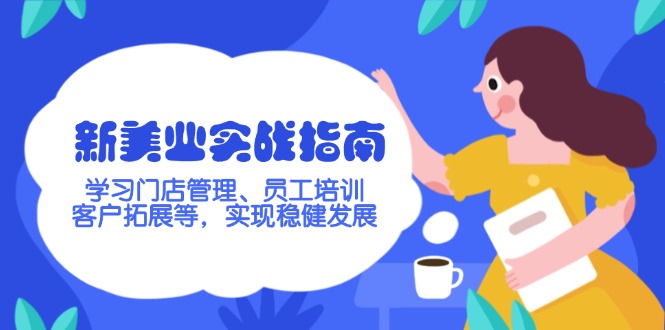 （14253期）新美业实战指南，学习门店管理、员工培训、客户拓展等，实现稳健发展-桂芽网创