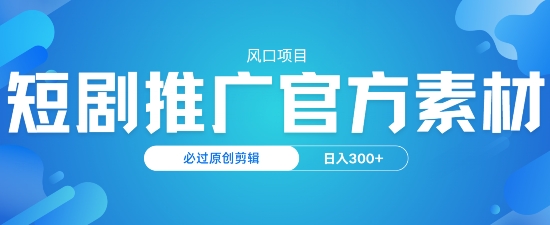 风口项目，短剧推广，官方资源，必过原创剪辑，日入3张-桂芽网创