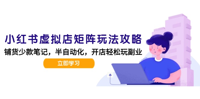 小红书虚拟店矩阵玩法-更新，AI批量制作笔记，半自动化运营日发20笔记攻略-桂芽网创