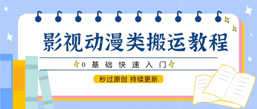 影视动漫类搬运教程，0基础快速入门，秒过原创 持续更新-桂芽网创