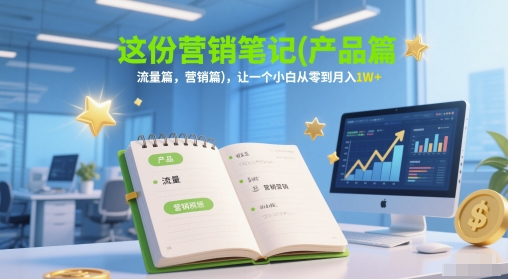 这份营销笔记(产品篇，流量篇，营销篇)，让一个小白从零到月入1W+-桂芽网创