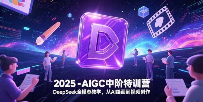 2025-AIGC中阶特训营，DeepSeek全模态教学，从AI绘画到视频创作-桂芽网创