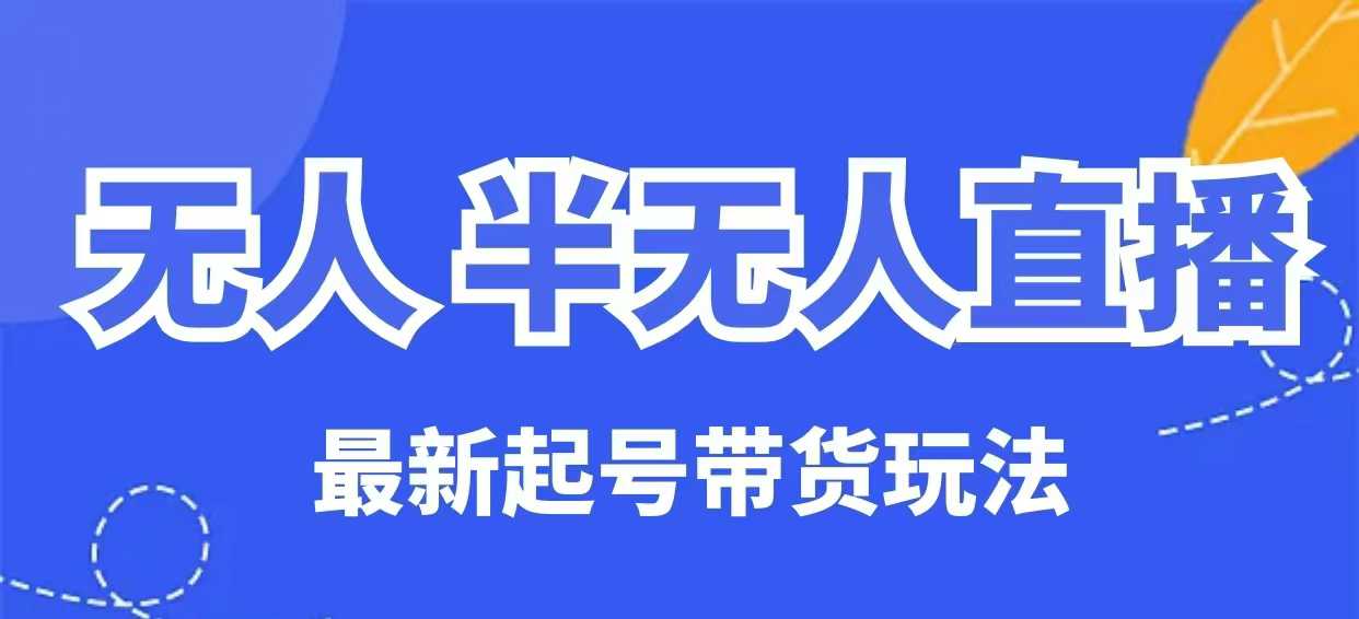 无人半无人直播最新起号带货玩法，全是干货（保姆级教程）-桂芽网创