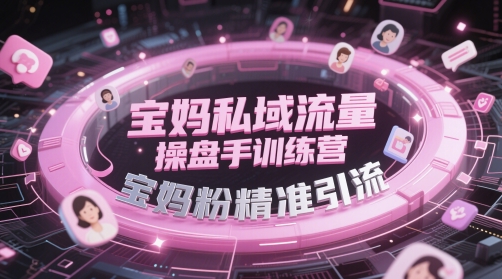 宝妈私域流量操盘手训练营，宝妈粉精准引流-桂芽网创