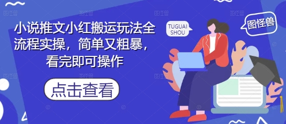 小说推文小红搬运玩法全流程实操，简单又粗暴，看完即可操作-桂芽网创