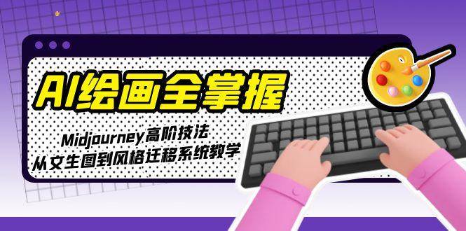 AI绘画全掌握：Midjourney高阶技法，从文生图到风格迁移系统教学-桂芽网创