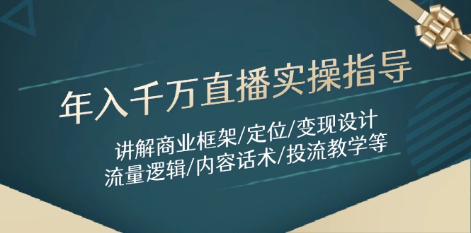 年入千万直播实操指导：讲解商业框架/定位/变现设计/流量逻辑/内容话术/等-桂芽网创