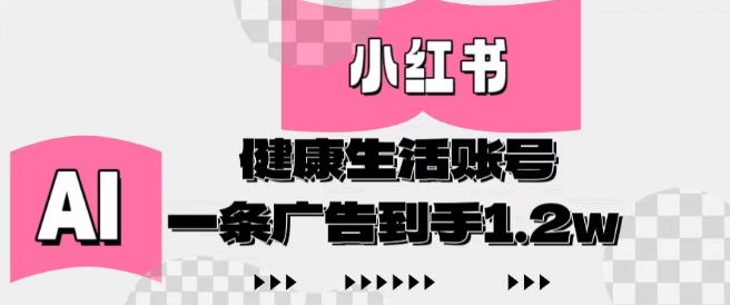 小红书AI健康生活账号，作品制作简单好变现，一条广告到手1.2w-桂芽网创