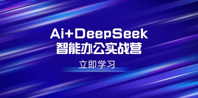 （14291期）Ai+DeepSeek智能办公实战营：解锁AI写作、设计、PPT等高薪技能-桂芽网创