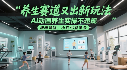 养生赛道又出新玩法，AI动画养生实操不违规，涨粉贼猛，小白也能学会-桂芽网创