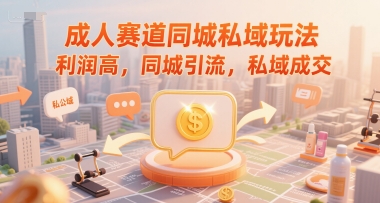 成人赛道同城私域玩法，利润高，同城引流，私域成交-桂芽网创