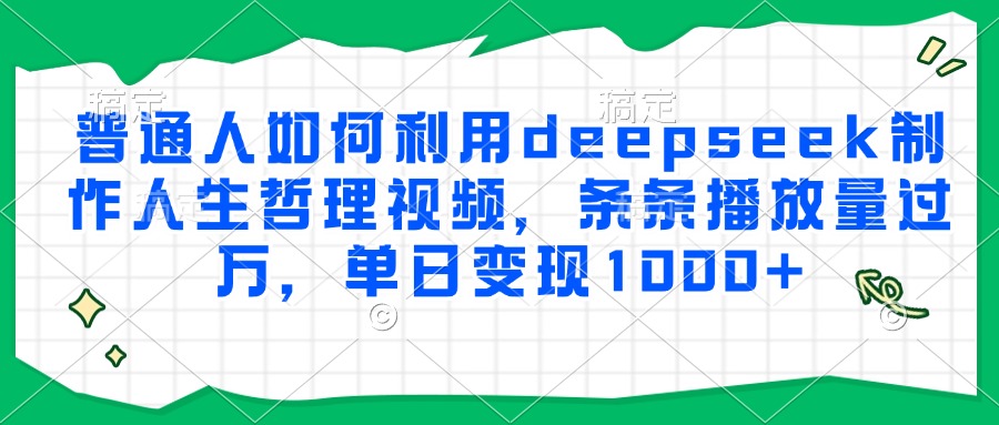 普通人如何利用deepseek制作人生哲理视频，条条播放量过万，单日变现1000+-桂芽网创