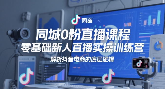 同城0粉直播课程，零基础新人直播实操训练营，解析抖音电商的底层逻辑-桂芽网创