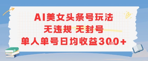 AI美女头条号玩法无违规无封号单人单号日均收益3张-桂芽网创