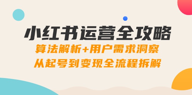小红书运营全攻略：算法解析+用户需求洞察，从起号到变现全流程拆解-桂芽网创
