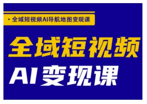 全域短视频AI导航地图变现课，全域短视频AI变现课-桂芽网创