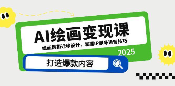 AI绘画变现课，绘画风格迁移设计，掌握IP账号运营技巧，打造爆款内容-桂芽网创