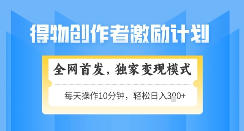 得物创作者激励，独家变现模式，轻松上手，日入3张+可矩阵，可放大【揭秘】-桂芽网创