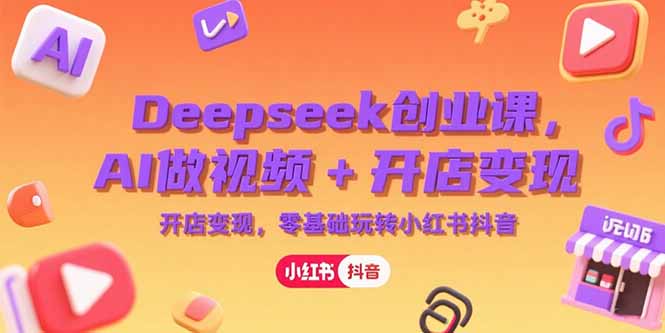Deepseek创业课，AI做视频+开店变现，零基础玩转小红书抖音-桂芽网创