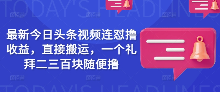 最新今日头条视频连怼撸收益，直接搬运，一个礼拜二三百块随便撸-桂芽网创