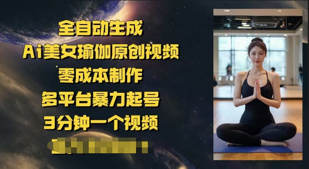 全自动生成Ai美女瑜伽原创视频，零成本制作，多平台暴力起号，3分钟一个视频，日入多张-桂芽网创