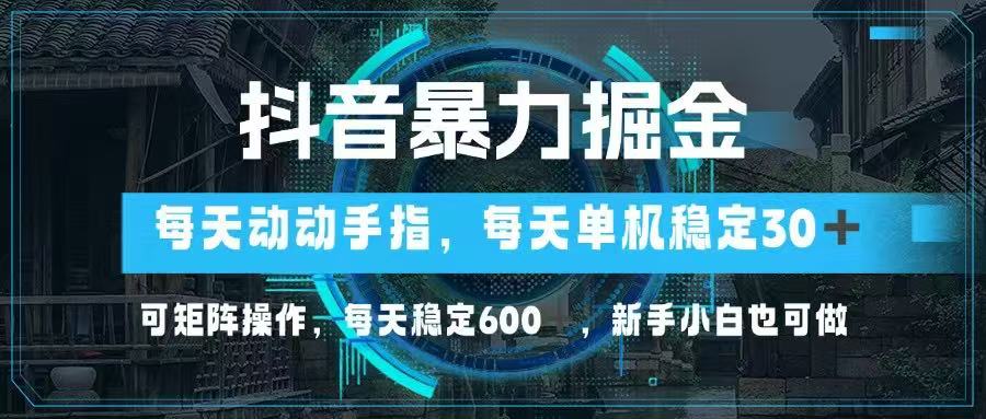 抖音暴力掘金，动动手指就可以，单机30+，可矩阵操作，每天稳定600+，…-桂芽网创