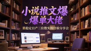 小说推文爆单大佬稳定日产三位数实操经验分享会-桂芽网创