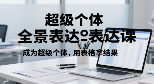 超级个体全景表达课，成为超级个体，用表格拿结果-桂芽网创