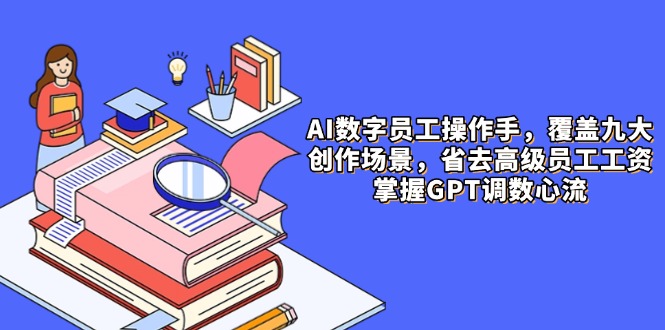 AI数字员工操作手，9大场景内容创作，省去高级员工工资，掌握GPT调数心流-桂芽网创