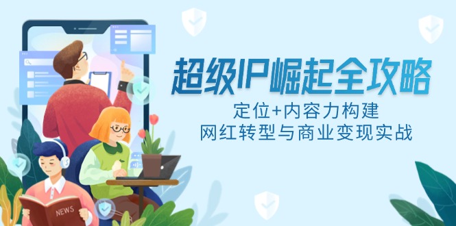 超级IP崛起全攻略，定位+内容力构建，网红转型与商业变现实战-桂芽网创