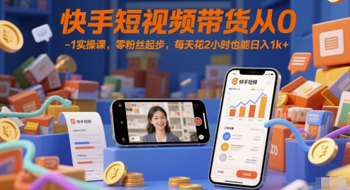 快手短视频带货从0-1实操课，零粉丝起步，每天花2小时也能日入1k+-桂芽网创