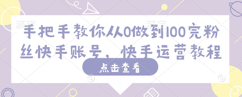 手把手教你从0做到100完粉丝快手账号，快手运营教程-桂芽网创