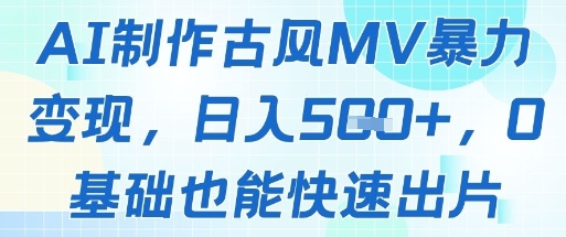 AI制作古风MV暴力变现，日入几张，0基础也能快速出片-桂芽网创