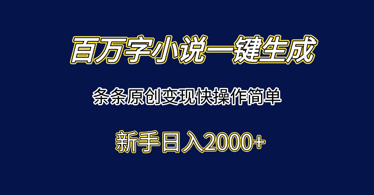 百万字小说一键生成，条条原创变现快操作简单新手日入2000+-桂芽网创