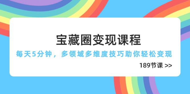 宝藏圈变现课程，每天5分钟，多领域多维度技巧助你轻松变现(189节-桂芽网创