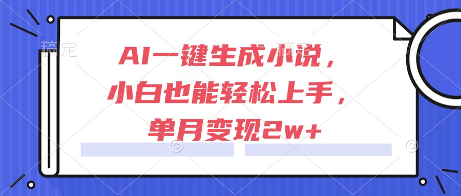 AI一键生成小说，小白也能轻松上手，单月变现2w+-桂芽网创