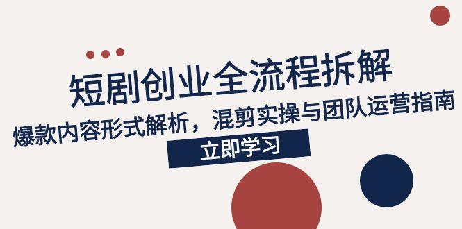 2025短剧创业全流程拆解，爆款内容形式解析，混剪实操与团队运营指南-桂芽网创