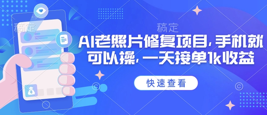 25年最新AI老照片修复项目，手机就可以操，一天接单1k收益-桂芽网创