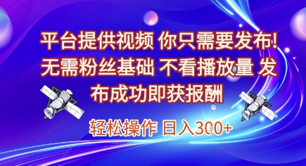 平台提供视频，你只需要发布， 无需粉丝基础，不看播放量，发布成功即获报酬，日入3张【揭秘】-桂芽网创