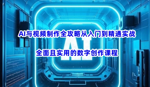 AI与视频制作全攻略从入门到精通实战，全面且实用的数字创作课程-桂芽网创