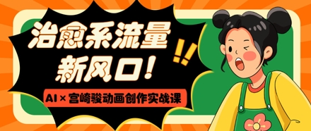 治愈系流量新风口，AI+宫崎骏动画创作实战课，从0到1打造爆款视频-桂芽网创