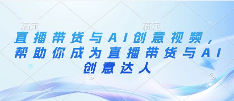直播带货与AI创意视频，帮助你成为直播带货与AI创意达人-桂芽网创