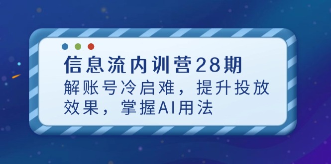 信息流内训营28期，解账号冷启难，提升投放效果，掌握AI用法-桂芽网创
