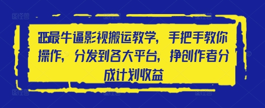 2025最牛逼影视搬运教学，手把手教你操作，分发到各大平台，挣创作者分成计划收益-桂芽网创