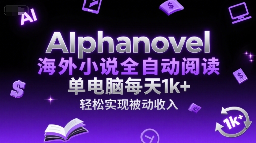 AIphanovel海外小说全自动阅读，单电脑每天1k+，轻松实现被动收入【揭秘】-桂芽网创
