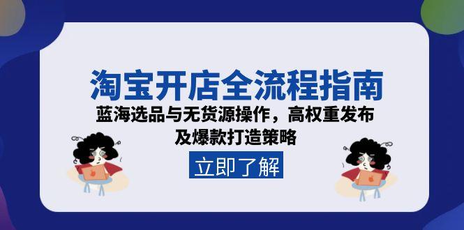 淘宝开店全流程指南，蓝海选品与无货源操作，高权重发布及爆款打造策略-桂芽网创