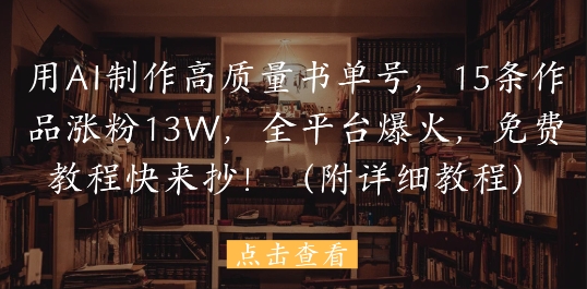 用AI制作高质量书单号，15条作品涨粉13W，全平台爆火，免费教程快来抄(附详细教程)-桂芽网创
